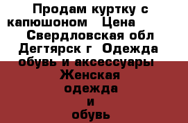 Продам куртку с капюшоном › Цена ­ 1 200 - Свердловская обл., Дегтярск г. Одежда, обувь и аксессуары » Женская одежда и обувь   